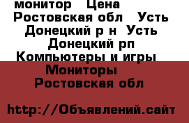 монитор › Цена ­ 4 000 - Ростовская обл., Усть-Донецкий р-н, Усть-Донецкий рп Компьютеры и игры » Мониторы   . Ростовская обл.